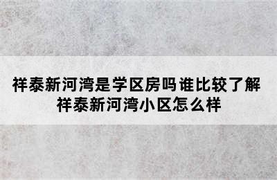 祥泰新河湾是学区房吗谁比较了解 祥泰新河湾小区怎么样